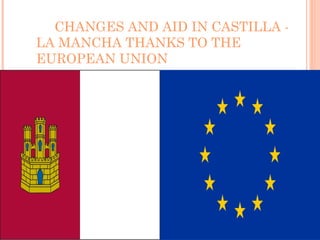 CHANGES AND AID IN CASTILLA -
LA MANCHA THANKS TO THE
EUROPEAN UNION
 