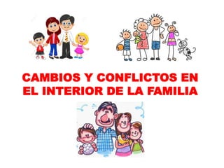 CAMBIOS Y CONFLICTOS EN
EL INTERIOR DE LA FAMILIA
 