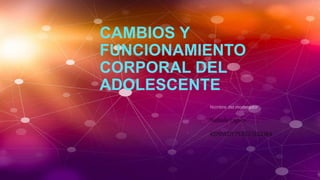 CAMBIOS Y
FUNCIONAMIENTO
CORPORAL DEL
ADOLESCENTE
 