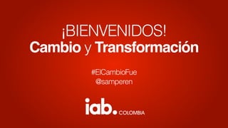 ¡BIENVENIDOS!
Cambio y Transformación
#ElCambioFue
@samperen
 