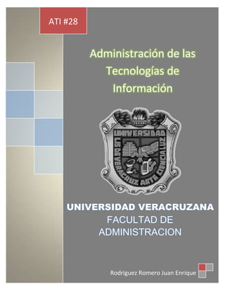 ATI #28


          Administración de las
            Tecnologías de
             Información




    UNIVERSIDAD VERACRUZANA
            FACULTAD DE
           ADMINISTRACION



              Rodriguez Romero Juan Enrique
 