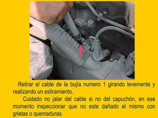 Retirar el cable de la bujía numero 1 girando levemente y
realizando un estiramiento.
Cuidado no jalar del cable si no del capuchón, en ese
momento inspeccionar que no este dañado el mismo con
grietas o quemaduras.
 