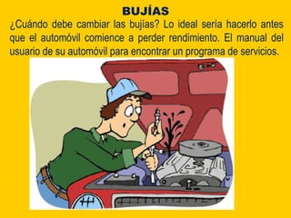 ¿Cuándo debe cambiar las bujías? Lo ideal sería hacerlo antes
que el automóvil comience a perder rendimiento. El manual del
usuario de su automóvil para encontrar un programa de servicios.
BUJÍAS
 