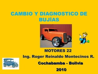 CAMBIO Y DIAGNOSTICO DE
BUJÍAS
MOTORES 22
Ing. Roger Reinaldo Montecinos R.
20102010
CochabambaCochabamba - Bolivia- Bolivia
 