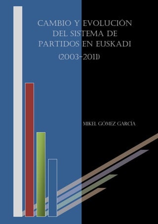 3 | P á g i n a
Cambio y Evolución
del sistema de
partidos en Euskadi
(2003-2011)
MIKEL Gómez García
 