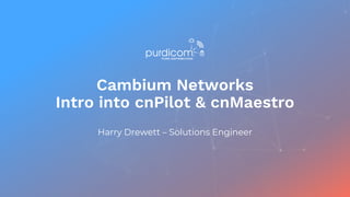 Cambium Networks
Intro into cnPilot & cnMaestro
Harry Drewett – Solutions Engineer
 