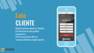 Lato
CLIENTE
Registrazione rapidasu Captive
Portal esterno con grafica
responsive.
Per le successive 48 ore
nessunaulteriore registrazione.
 