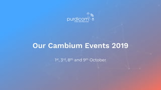 Our Cambium Events 2019
1st, 3rd, 8th and 9th October
 