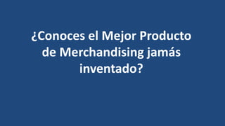 ¿Conoces el Mejor Producto
de Merchandising jamás
inventado?
 