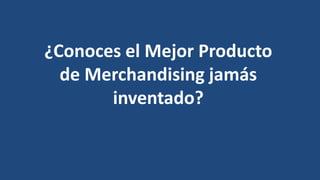 ¿Conoces el Mejor Producto
de Merchandising jamás
inventado?
 