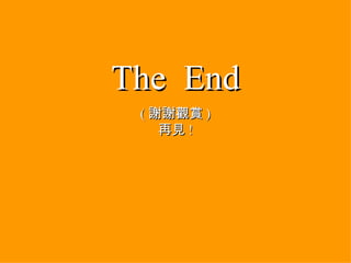 The  End ( 謝謝觀賞 ) 再見 ! 