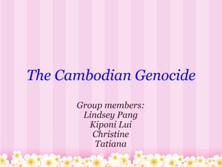 The   Cambodian   Genocide Group members: Lindsey Pang Kiponi Lui Christine Tatiana 