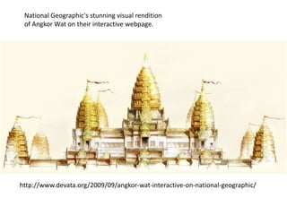 National Geographic's stunning visual rendition
of Angkor Wat on their interactive webpage.

http://www.devata.org/2009/09/angkor-wat-interactive-on-national-geographic/

 