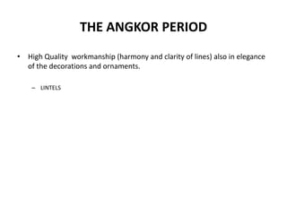THE ANGKOR PERIOD
• High Quality workmanship (harmony and clarity of lines) also in elegance
of the decorations and ornaments.
– LINTELS

 