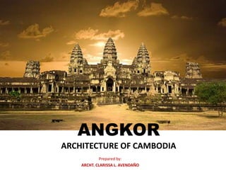 ANGKOR
ARCHITECTURE OF CAMBODIA
Prepared by:
ARCHT. CLARISSA L. AVENDAÑO

 