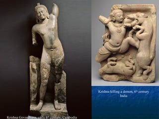 Krishna killing a demon, 6th century
India

Krishna Govardhana, early 6th century, Cambodia

 