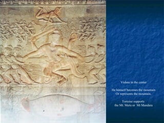 Vishnu in the center
He himself becomes the mountain
Or represents the mountain.
Tortoise supports
the Mt. Meru or Mt Mandara

 