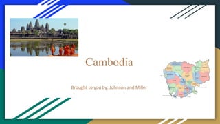 Cambodia
Brought	to	you	by:	Johnson	and	Miller
 