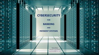 CYBERSECURITY
FOR
BANKING
AND
PAYMENT SYSTEMS
Tony Chew
Industry Consultant
tonychew8@me.com
 