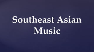 Southeast Asian
Music
 