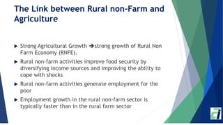 The Link between Rural non-Farm and
Agriculture
 Strong Agricultural Growth strong growth of Rural Non
Farm Economy (RNF...