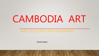 CAMBODIA ART
MINI COLLEGETION FROM MOODBOARS
KHON MESA
 