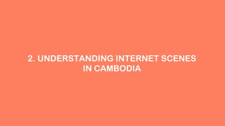 2. UNDERSTANDING INTERNET SCENES
IN CAMBODIA
 