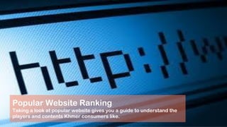 Popular Website Ranking
Taking a look at popular website gives you a guide to understand the
players and contents Khmer consumers like.
 