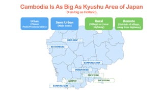 Cambodia Is As Big As Kyushu Area of Japan
(= as big as Holland)
 