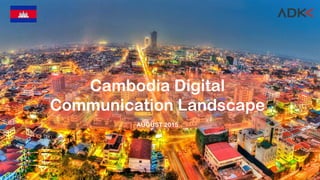 Cambodia Digital
Communication Landscape
AUGUST 2015
 