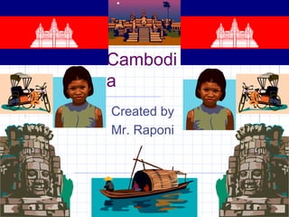 Cambodi
a
Created by
Mr. Raponi
 
