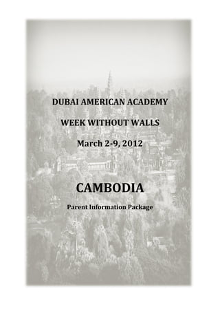 DUBAI AMERICAN ACADEMY

 WEEK WITHOUT WALLS

     March 2-9, 2012




    CAMBODIA
  Parent Information Package
 