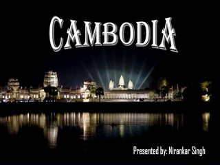 CAMBODIA Presented by: Nirankar Singh 