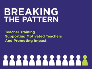 BREAKING
THE PATTERN
Teacher Training
Supporting Motivated Teachers
And Promoting Impact
 