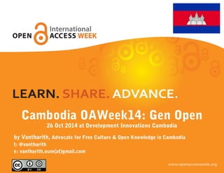 Cambodia OAWeek14: Gen Open 
26 Oct 2014 at Development Innovations Cambodia 
by Vantharith, Advocate for Free Culture & Open Knowledge in Cambodia 
t: @vantharith 
e: vantharith.oum{at}gmail.com 
 