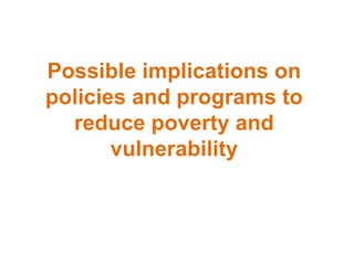 Possible implications on
policies and programs to
reduce poverty and
vulnerability
 