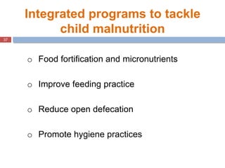 37
Integrated programs to tackle
child malnutrition
o Food fortification and micronutrients
o Improve feeding practice
o R...