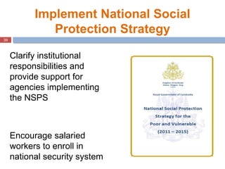 39
Implement National Social
Protection Strategy
Clarify institutional
responsibilities and
provide support for
agencies i...