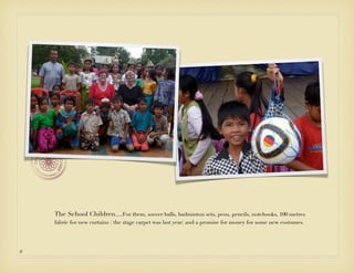 The School Children....For them, soccer balls, badminton sets, pens, pencils, notebooks, 100 metres
    fabric for new curtains ( the stage carpet was last year) and a promise for money for some new costumes.




8
 