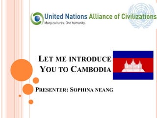 LET ME INTRODUCE
YOU TO CAMBODIA
PRESENTER: SOPHINA NEANG
 