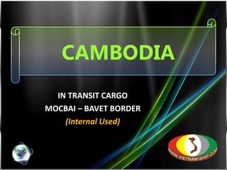 CAMBODIA IN TRANSIT CARGO MOCBAI – BAVET BORDER (Internal Used) 