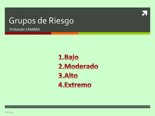 
   Grupos de Riesgo
    Protocolo CAMBRA




Leo Diaz
 