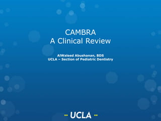 CAMBRA
A Clinical Review
AlWaleed Abushanan, BDS
UCLA – Section of Pediatric Dentistry
 