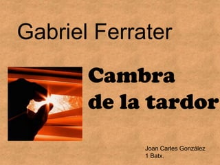 Gabriel Ferrater
       Cambra
       de la tardor
             Joan Carles González
             1 Batx.
 