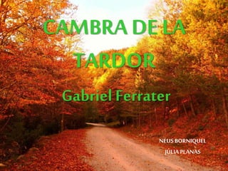 CAMBRA DE LA
TARDOR
Gabriel Ferrater
NEUSBORNIQUEL
JÚLIA PLANAS
 