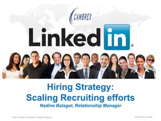 ©2014 LinkedIn Corporation. All Rights Reserved. TALENT SOLUTIONS
Hiring Strategy:
Scaling Recruiting efforts
Nadine Balagot, Relationship Manager
 