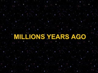 MILLIONS YEARS AGO
 