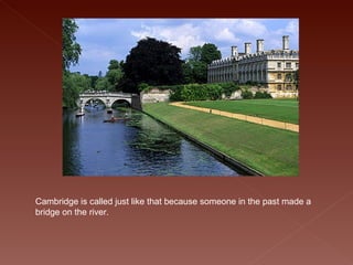 Cambridge is called just like that because someone in the past made a bridge on the river. 