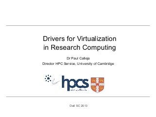 Drivers for Virtualization
in Research Computing
Dr Paul Calleja
Director HPC Service, University of Cambridge

Dell SC 2013

 