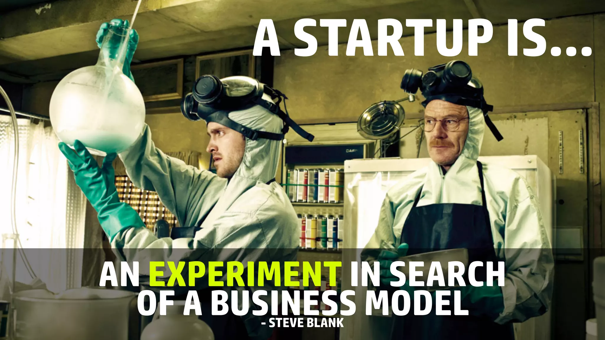 A STARTUP IS...
AN EXPERIMENT IN SEARCH
OF A BUSINESS MODEL- STEVE BLANK
 